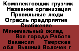 Комплектовщик-грузчик › Название организации ­ Правильные люди › Отрасль предприятия ­ Снабжение › Минимальный оклад ­ 25 000 - Все города Работа » Вакансии   . Тверская обл.,Вышний Волочек г.